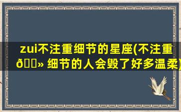 zui
不注重细节的星座(不注重 🌻 细节的人会毁了好多温柔)